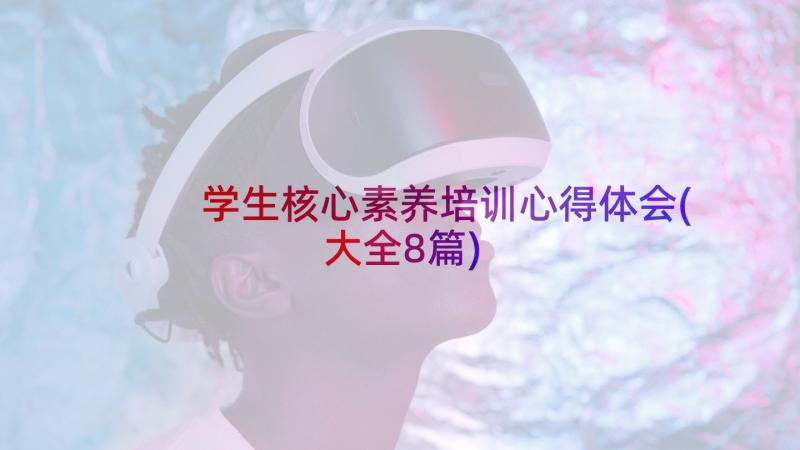 学生核心素养培训心得体会(大全8篇)