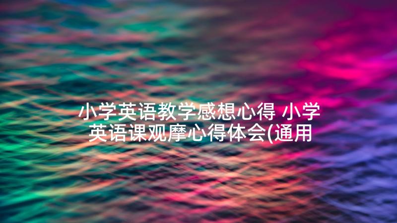 小学英语教学感想心得 小学英语课观摩心得体会(通用7篇)