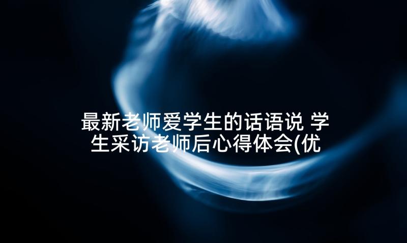 最新老师爱学生的话语说 学生采访老师后心得体会(优秀7篇)