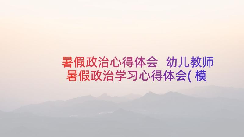 暑假政治心得体会 幼儿教师暑假政治学习心得体会(模板5篇)