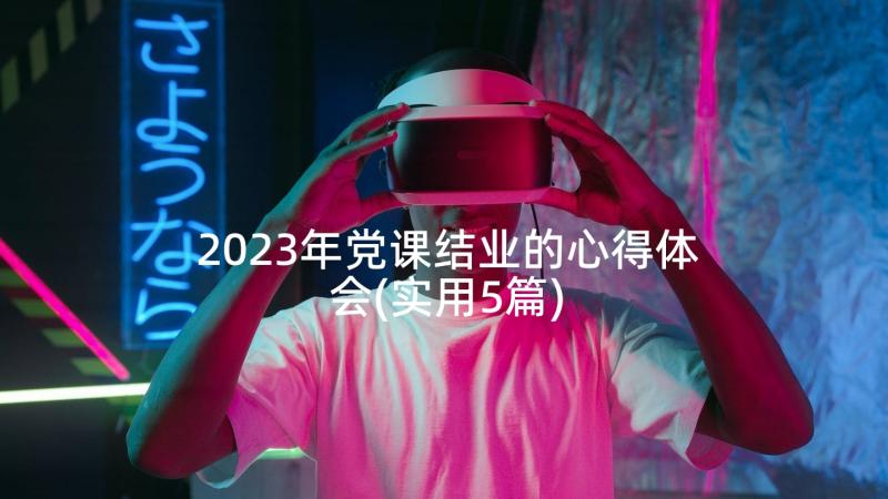 2023年党课结业的心得体会(实用5篇)