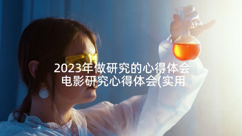 2023年做研究的心得体会 电影研究心得体会(实用10篇)