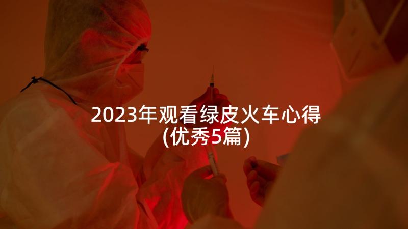 2023年观看绿皮火车心得(优秀5篇)