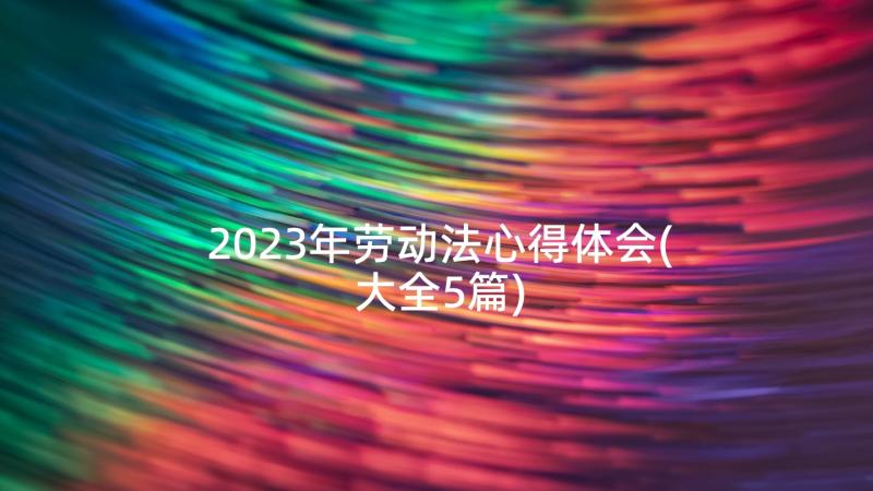 2023年劳动法心得体会(大全5篇)