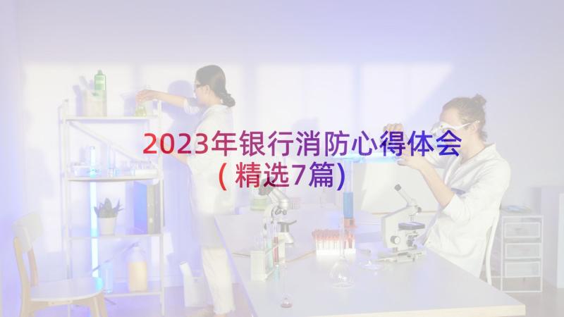 2023年银行消防心得体会(精选7篇)
