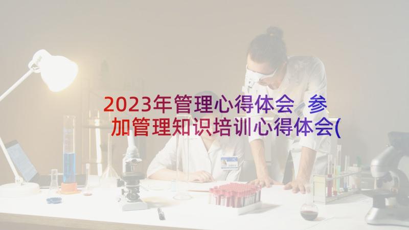 2023年管理心得体会 参加管理知识培训心得体会(优质5篇)