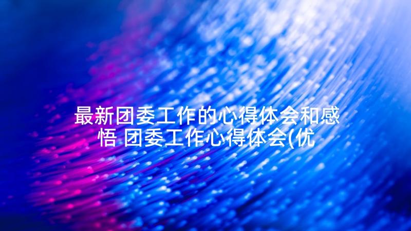 最新团委工作的心得体会和感悟 团委工作心得体会(优质7篇)