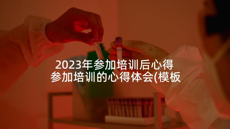 2023年参加培训后心得 参加培训的心得体会(模板8篇)