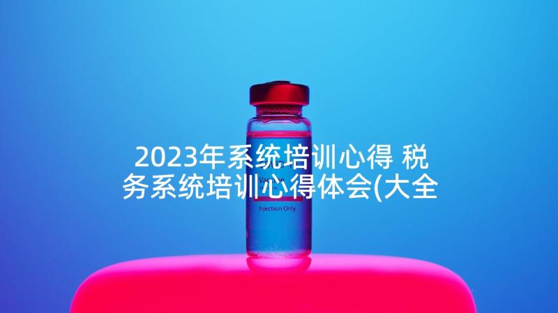 2023年系统培训心得 税务系统培训心得体会(大全9篇)