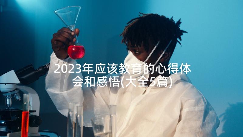 2023年应该教育的心得体会和感悟(大全5篇)