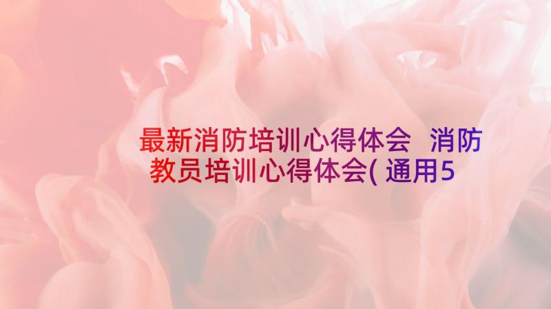 最新消防培训心得体会 消防教员培训心得体会(通用5篇)