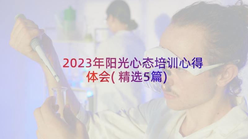 2023年阳光心态培训心得体会(精选5篇)