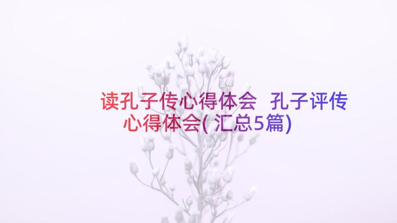 读孔子传心得体会 孔子评传心得体会(汇总5篇)