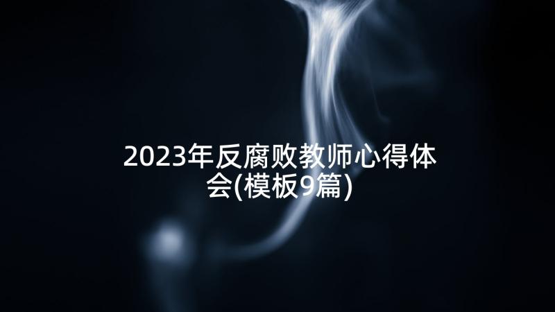 2023年反腐败教师心得体会(模板9篇)