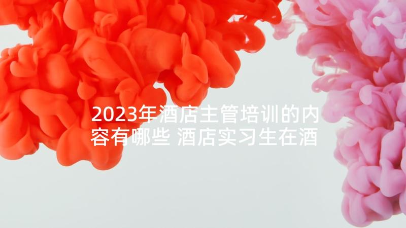 2023年酒店主管培训的内容有哪些 酒店实习生在酒店的心得体会(优质9篇)