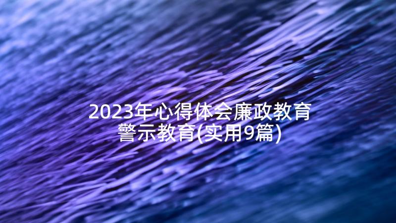 2023年心得体会廉政教育警示教育(实用9篇)