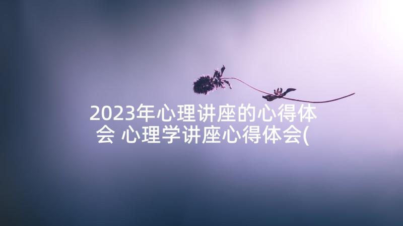 2023年心理讲座的心得体会 心理学讲座心得体会(大全10篇)