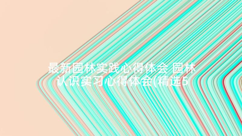 最新园林实践心得体会 园林认识实习心得体会(精选5篇)