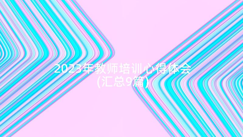 2023年教师培训心得体会(汇总9篇)