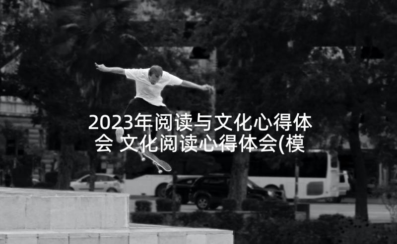 2023年阅读与文化心得体会 文化阅读心得体会(模板5篇)