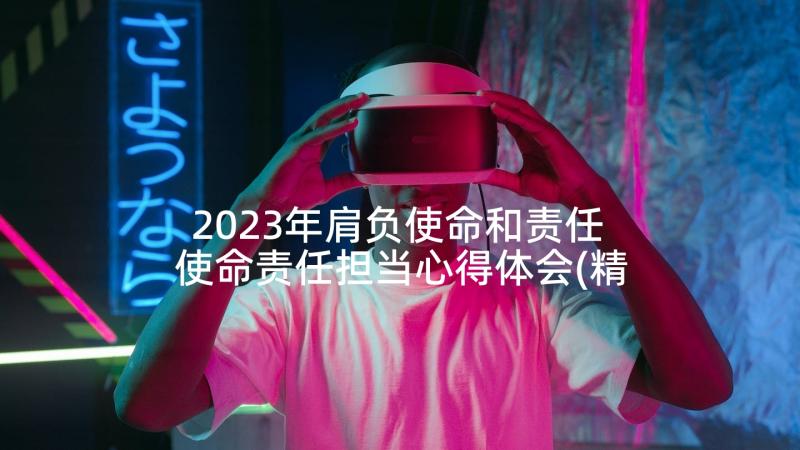 2023年肩负使命和责任 使命责任担当心得体会(精选5篇)