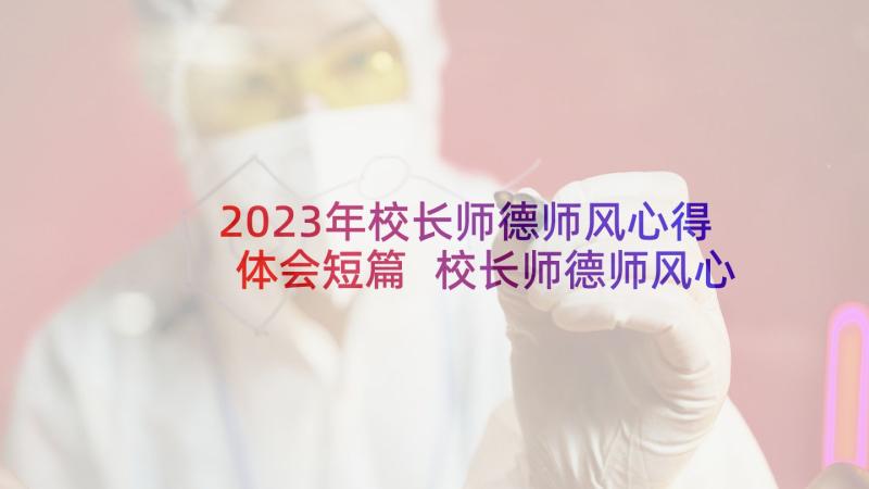 2023年校长师德师风心得体会短篇 校长师德师风心得体会(优质5篇)