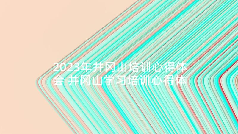 2023年井冈山培训心得体会 井冈山学习培训心得体会(大全7篇)