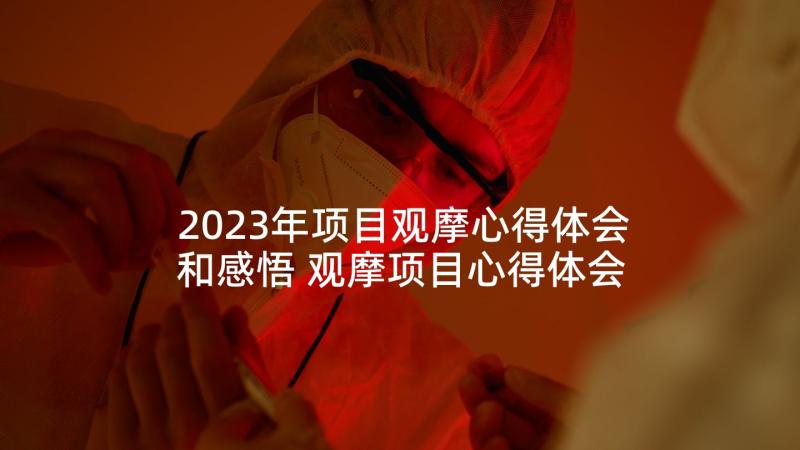 2023年项目观摩心得体会和感悟 观摩项目心得体会(汇总5篇)