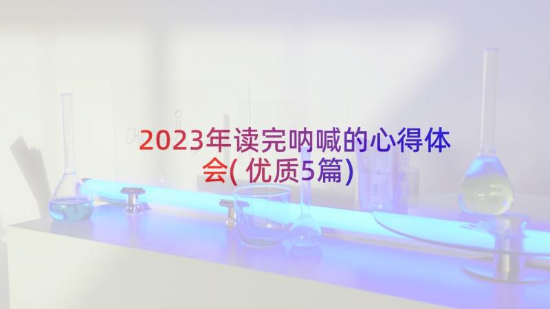 2023年读完呐喊的心得体会(优质5篇)