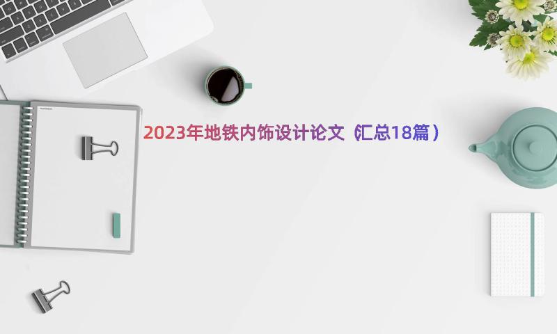 2023年地铁内饰设计论文（汇总18篇）