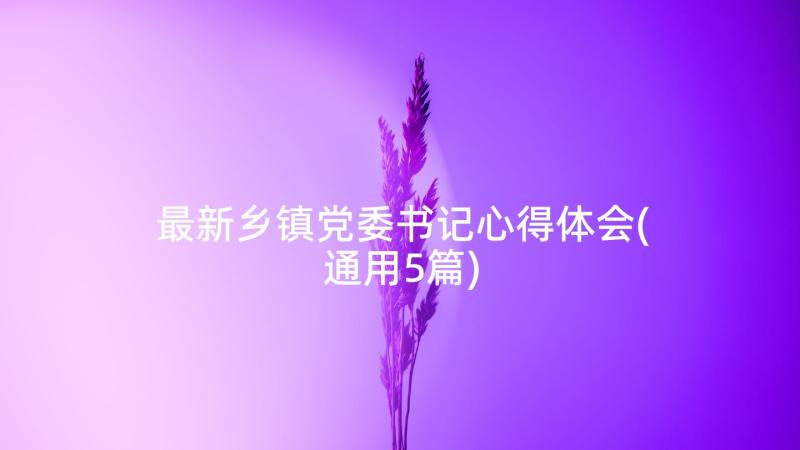 最新乡镇党委书记心得体会(通用5篇)