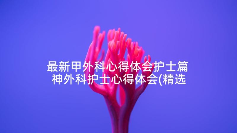 最新甲外科心得体会护士篇 神外科护士心得体会(精选9篇)