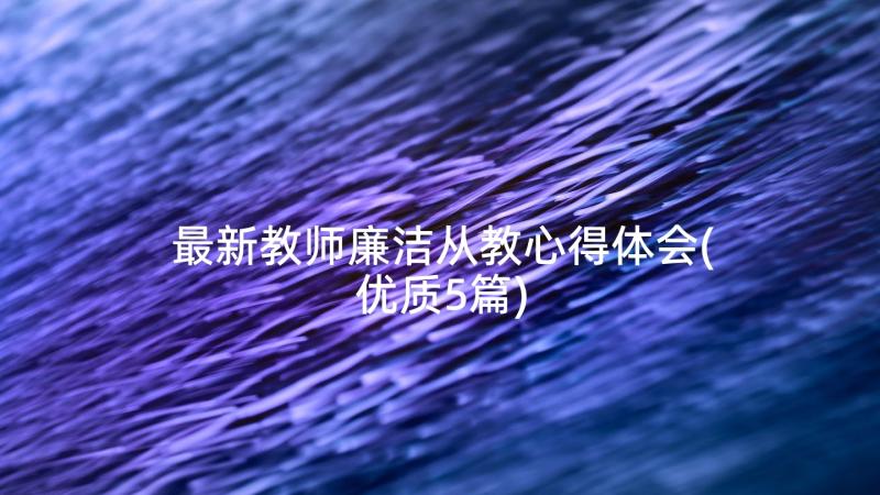 最新教师廉洁从教心得体会(优质5篇)