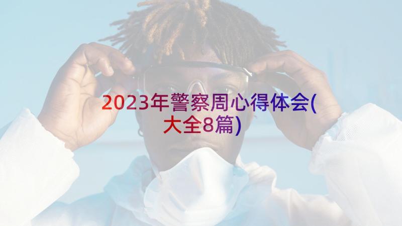 2023年警察周心得体会(大全8篇)