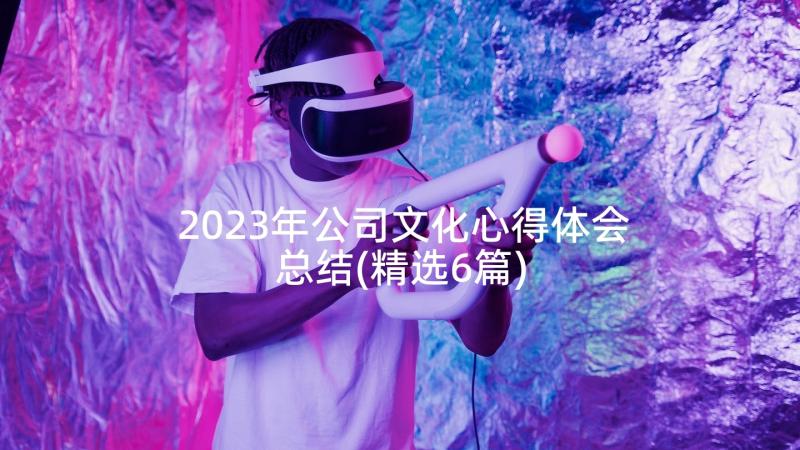 2023年公司文化心得体会总结(精选6篇)