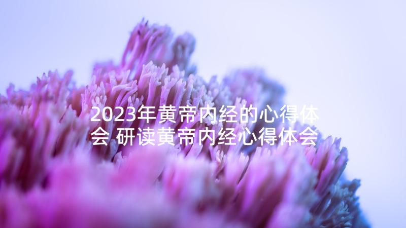 2023年黄帝内经的心得体会 研读黄帝内经心得体会(实用8篇)