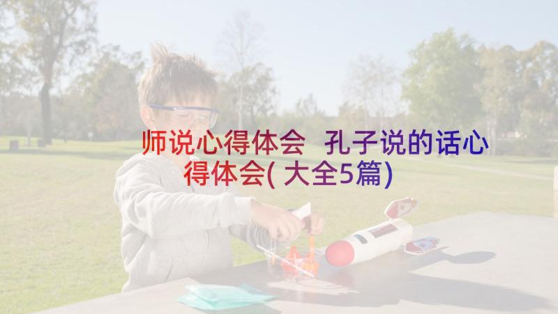 师说心得体会 孔子说的话心得体会(大全5篇)