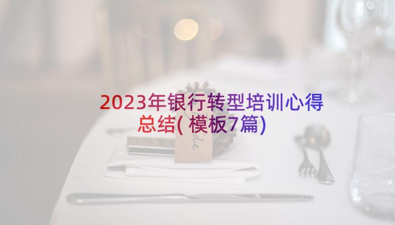 2023年银行转型培训心得总结(模板7篇)