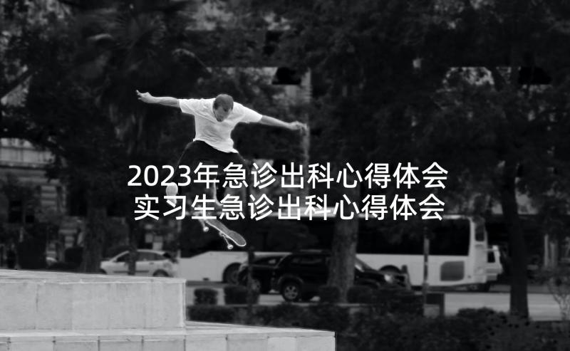 2023年急诊出科心得体会 实习生急诊出科心得体会(优质5篇)