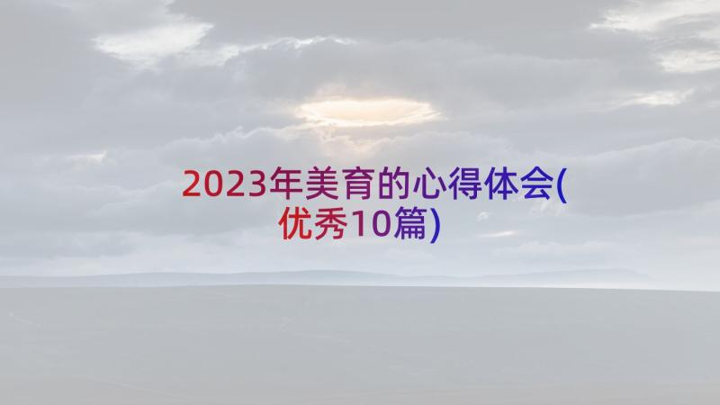 2023年美育的心得体会(优秀10篇)