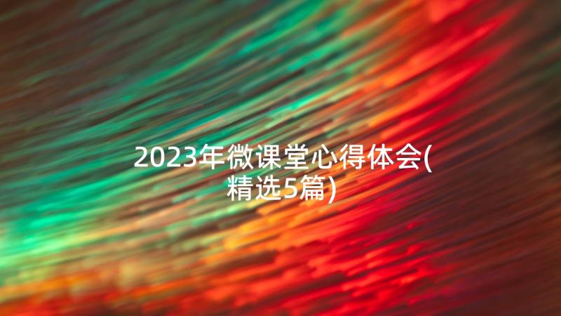 2023年微课堂心得体会(精选5篇)