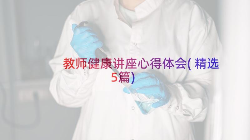 教师健康讲座心得体会(精选5篇)