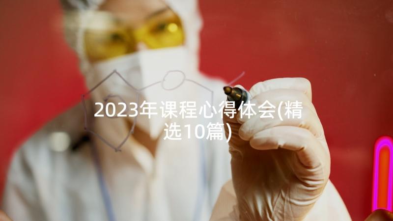 2023年课程心得体会(精选10篇)