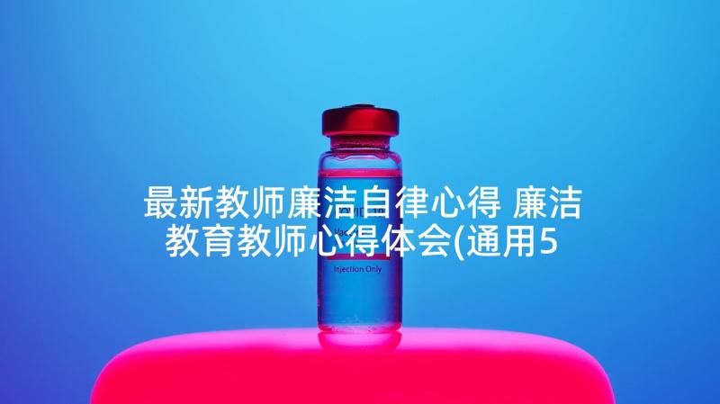 最新教师廉洁自律心得 廉洁教育教师心得体会(通用5篇)