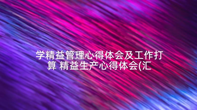 学精益管理心得体会及工作打算 精益生产心得体会(汇总6篇)