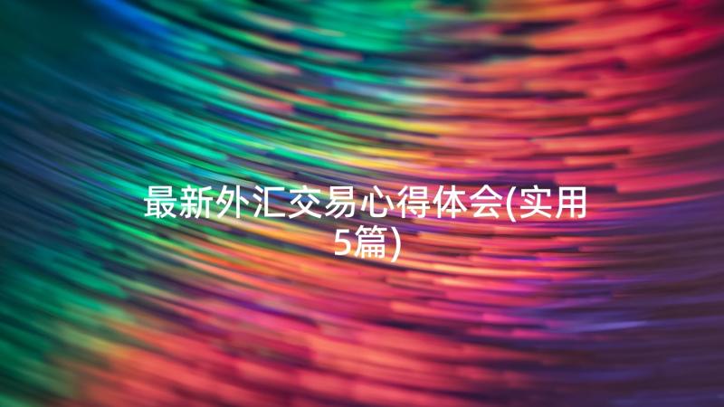 最新外汇交易心得体会(实用5篇)