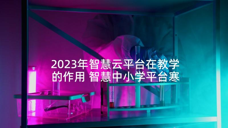 2023年智慧云平台在教学的作用 智慧中小学平台寒假教师研修心得体会合集(实用5篇)