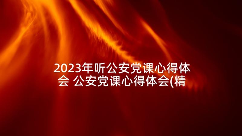 2023年听公安党课心得体会 公安党课心得体会(精选5篇)