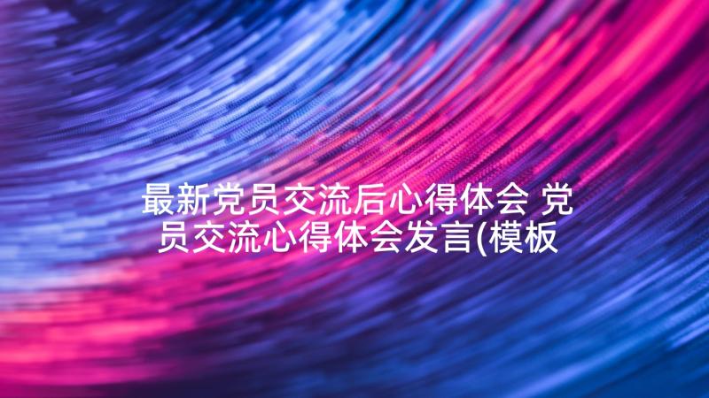 最新党员交流后心得体会 党员交流心得体会发言(模板5篇)