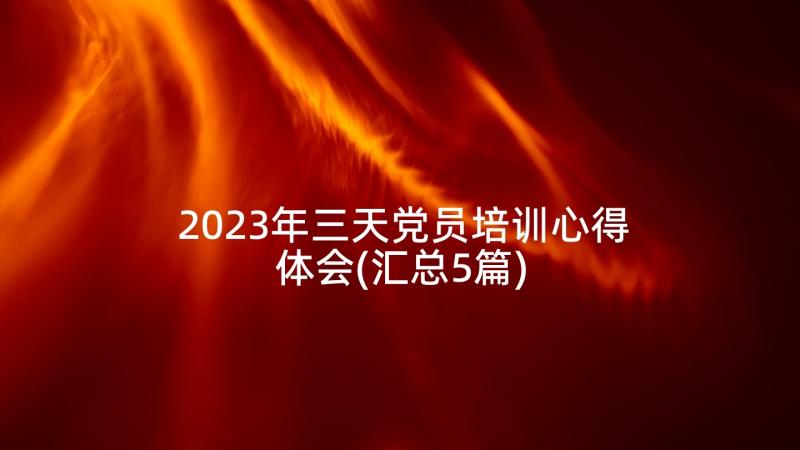 2023年三天党员培训心得体会(汇总5篇)